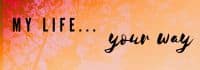 Text on a warm, textured background reads "My Life... Your Way.
